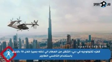 قفزة تكنولوجية في دبي: التنقل من المطار إلى نخلة جميرا خلال 10 دقائق باستخدام التاكسي الطائر